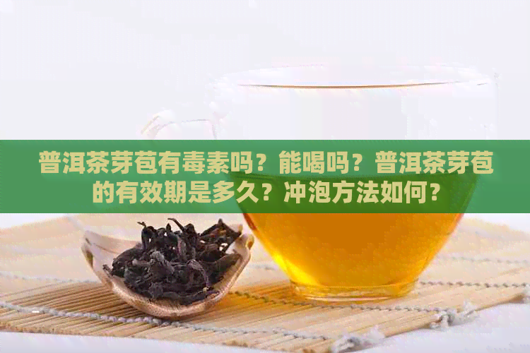 普洱茶芽苞有素吗？能喝吗？普洱茶芽苞的有效期是多久？冲泡方法如何？