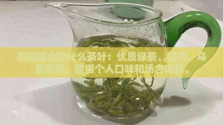 茶道适合喝什么茶叶：优质绿茶、红茶、乌龙茶等，根据个人口味和场合选择。