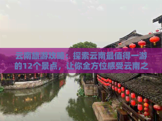 云南旅游攻略：探索云南最值得一游的12个景点，让你全方位感受云南之美