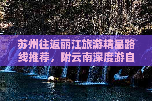 苏州往返丽江旅游精品路线推荐，附云南深度游自驾指南