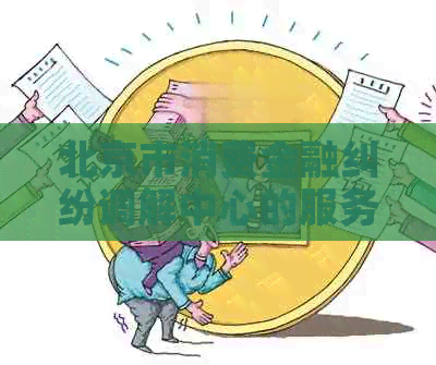 北京市消费金融纠纷调解中心的服务内容是什么