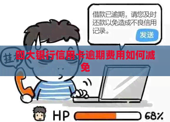 四大银行信用卡逾期费用如何减免