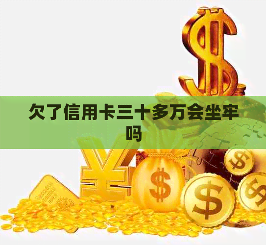 欠了信用卡三十多万会坐牢吗