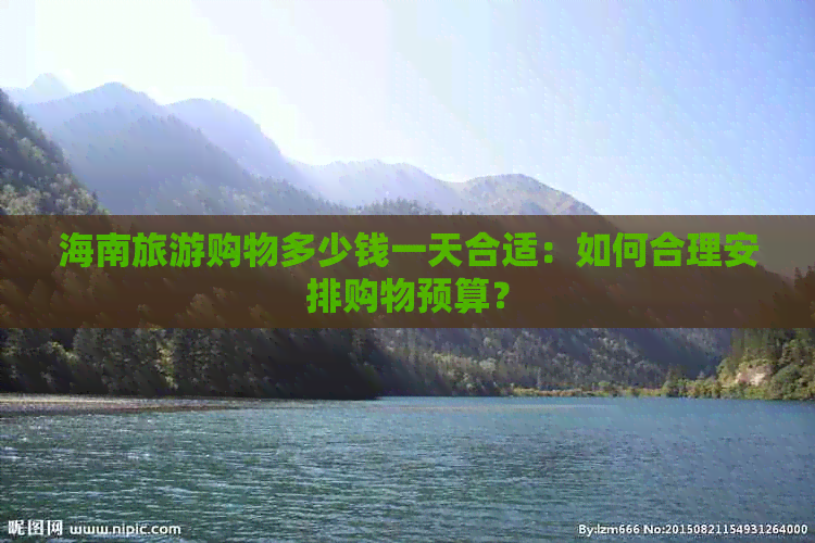 海南旅游购物多少钱一天合适：如何合理安排购物预算？