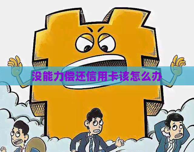 没能力偿还信用卡该怎么办