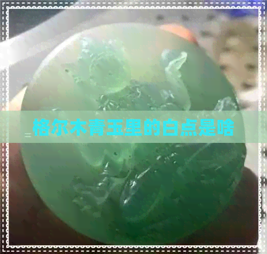 格尔木青玉里的白点是啥