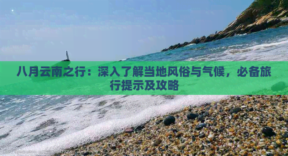 八月云南之行：深入了解当地风俗与气候，必备旅行提示及攻略