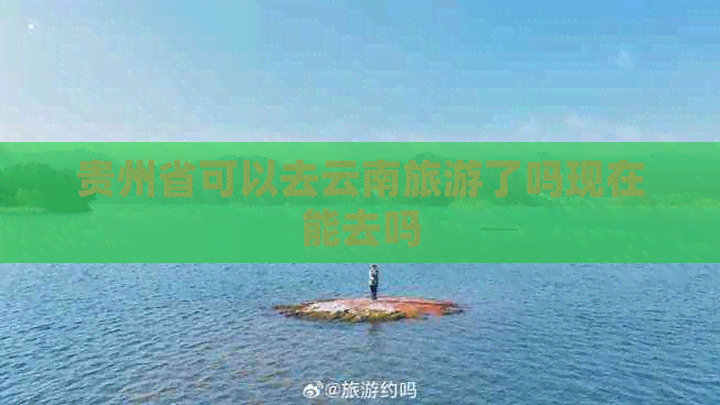 贵州省可以去云南旅游了吗现在能去吗