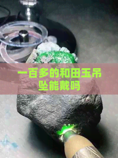 一百多的和田玉吊坠能戴吗