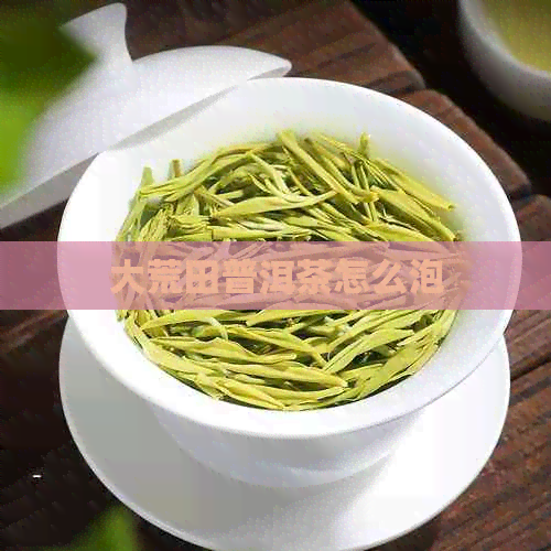 大荒田普洱茶怎么泡