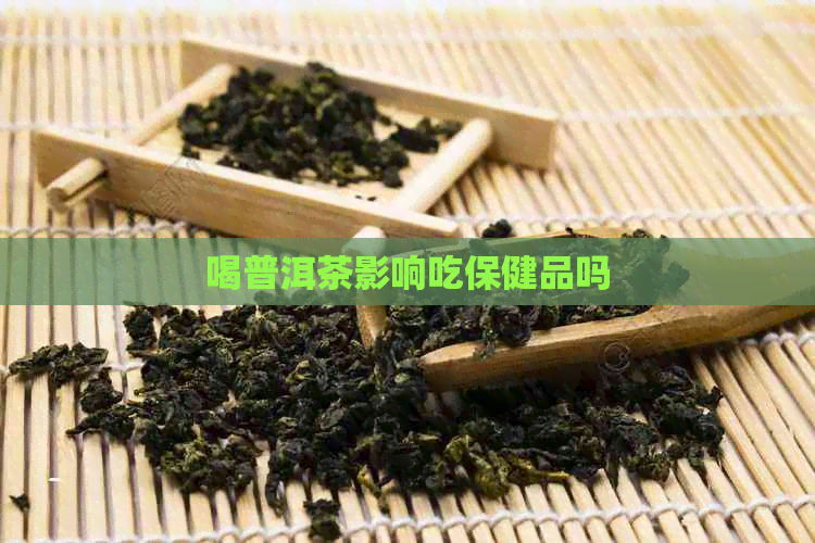 喝普洱茶影响吃保健品吗