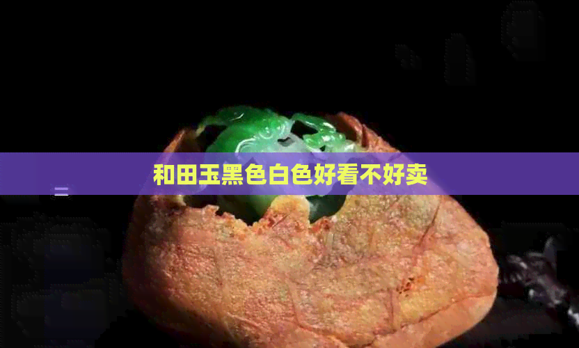 和田玉黑色白色好看不好卖