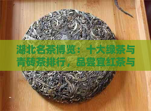 湖北名茶博览：十大绿茶与青砖茶排行，品尝宜红茶与恩玉露的魅力