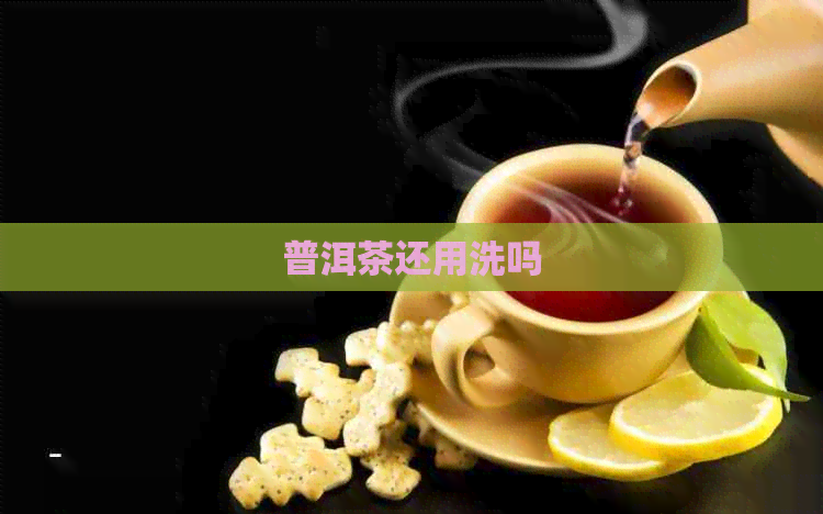 普洱茶还用洗吗