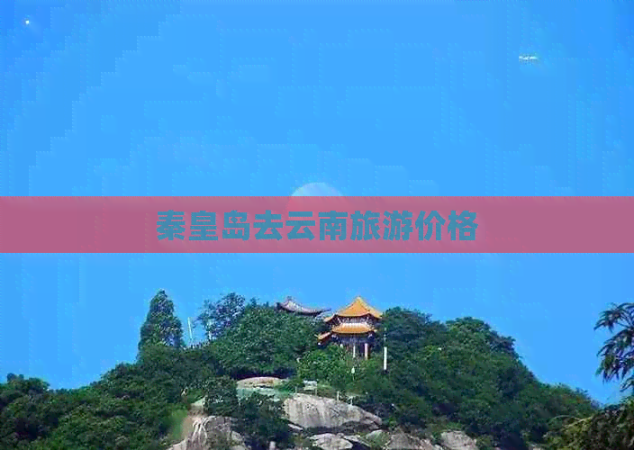 秦皇岛去云南旅游价格