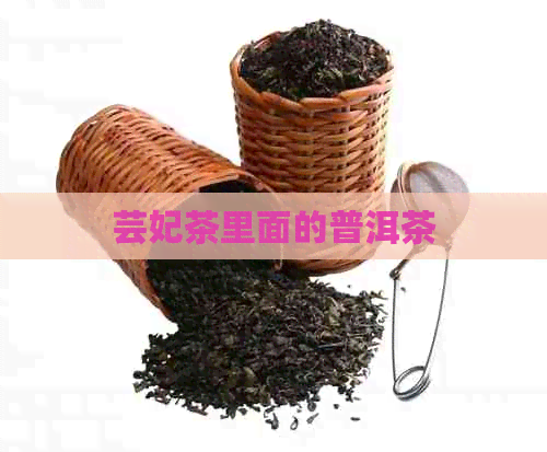 芸妃茶里面的普洱茶