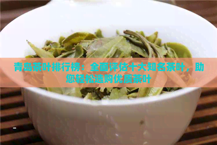 青岛茶叶排行榜：全面评估十大知名茶叶，助您轻松选购优质茶叶