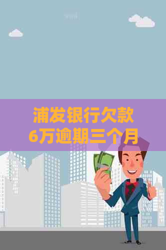 浦发银行欠款6万逾期三个月怎么办