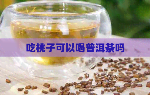 吃桃子可以喝普洱茶吗