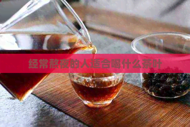 经常熬夜的人适合喝什么茶叶