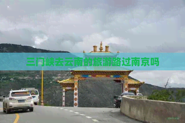 三门峡去云南的旅游路过南京吗