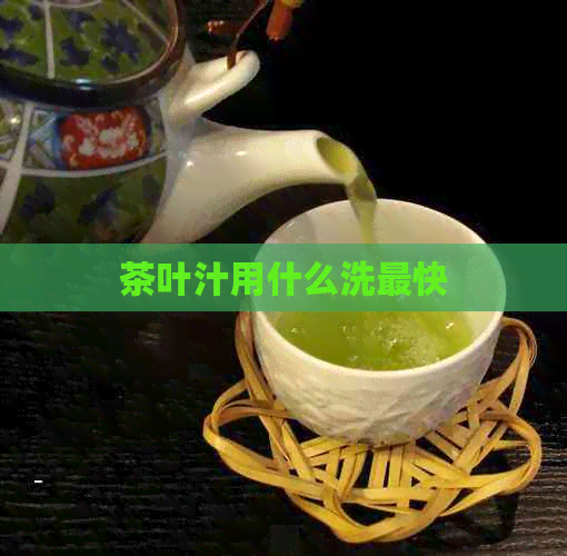 茶叶汁用什么洗最快