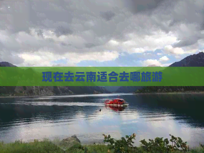 现在去云南适合去哪旅游