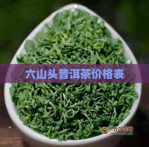 六山头普洱茶价格表