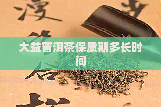 大益普洱茶保质期多长时间