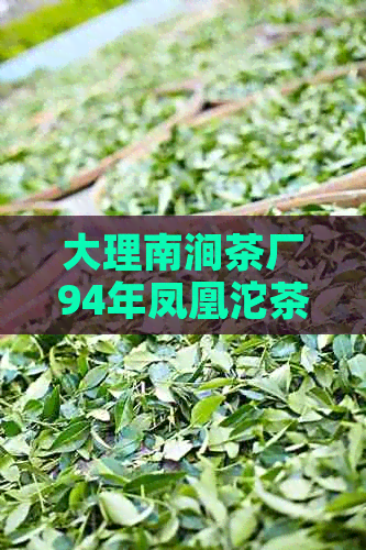 大理南涧茶厂94年凤凰沱茶价格