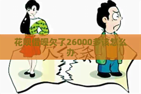 花呗借呗欠了26000多该怎么办