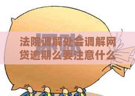 法院调解处会调解网贷逾期么要注意什么