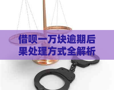 借呗一万块逾期后果处理方式全解析