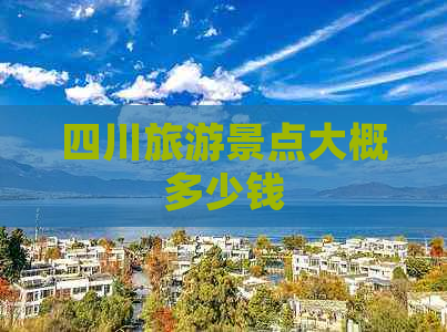 四川旅游景点大概多少钱