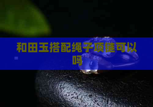 和田玉搭配绳子项链可以吗