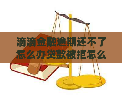 滴滴金融逾期还不了怎么办贷款被拒怎么办