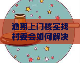 逾期上门核实找村委会如何解决