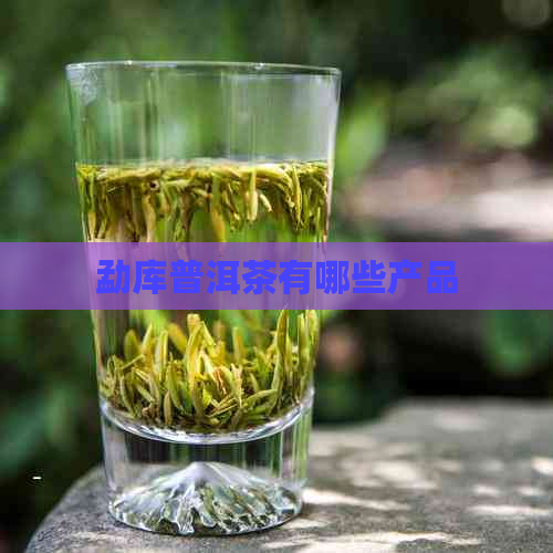 勐库普洱茶有哪些产品