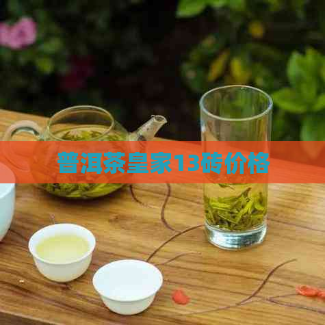 普洱茶皇家13砖价格