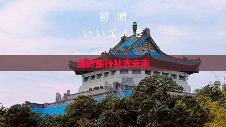 潍坊旅行社去云南