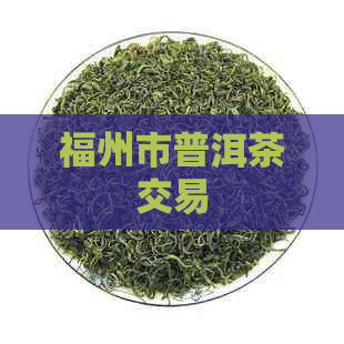 福州市普洱茶交易