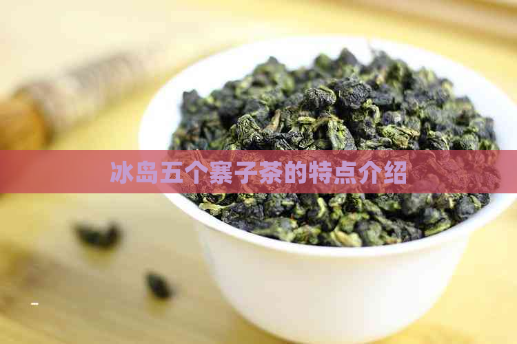 冰岛五个寨子茶的特点介绍