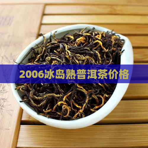 2006冰岛熟普洱茶价格