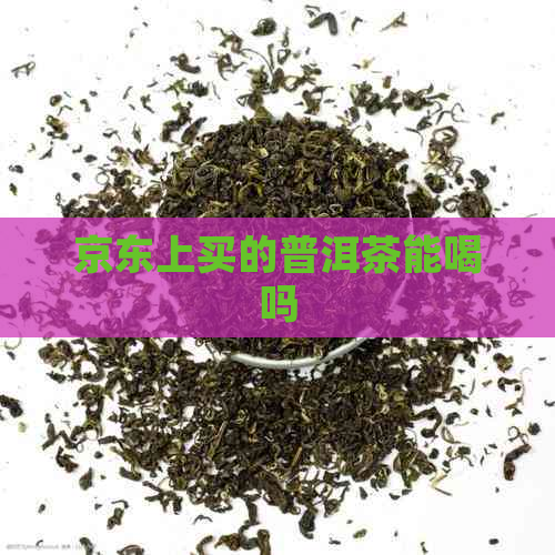 京东上买的普洱茶能喝吗