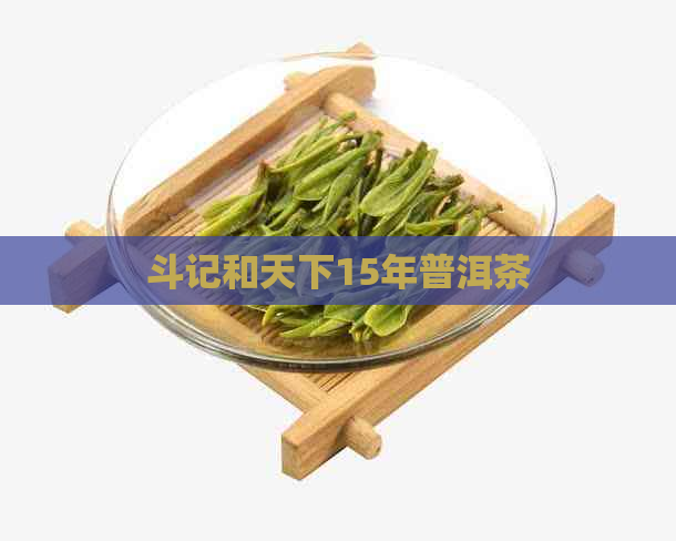 斗记和天下15年普洱茶