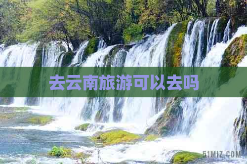 去云南旅游可以去吗