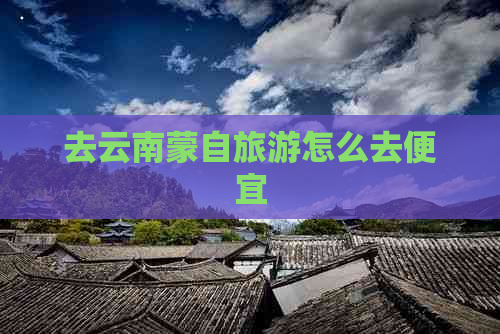 去云南蒙自旅游怎么去便宜