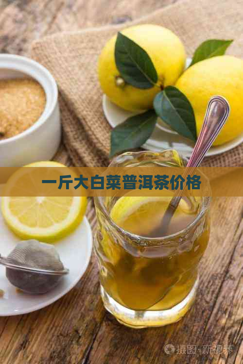 一斤大白菜普洱茶价格