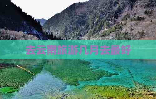 去云南旅游几月去更好