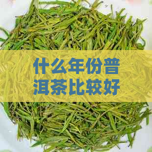 什么年份普洱茶比较好